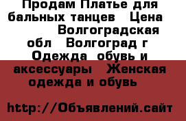 Продам Платье для бальных танцев › Цена ­ 6 000 - Волгоградская обл., Волгоград г. Одежда, обувь и аксессуары » Женская одежда и обувь   